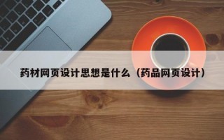 乐山药材网页设计思想是什么（药品网页设计）